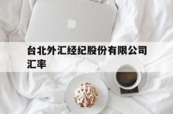 台北外汇经纪股份有限公司汇率(台北外汇经纪股份有限公司汇率查询)