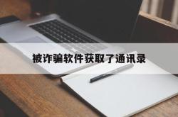 被诈骗软件获取了通讯录(被诈骗软件获取了通讯录信息)