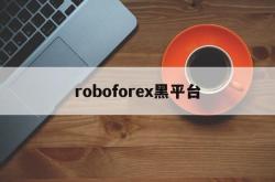 roboforex黑平台(robocopyright)