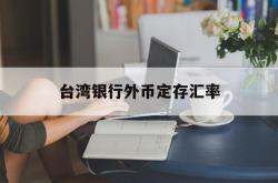 台湾银行外币定存汇率(台湾银行外币定存汇率查询)