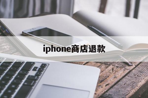 iphone商店退款(iPhone商店退款期限)