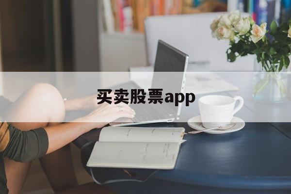 买卖股票app(股票交易平台app)