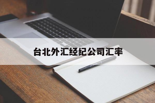 台北外汇经纪公司汇率(台北外汇经纪公司汇率查询)