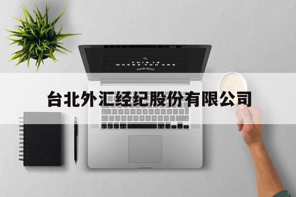 台北外汇经纪股份有限公司(台北外汇经纪股份有限公司招聘)